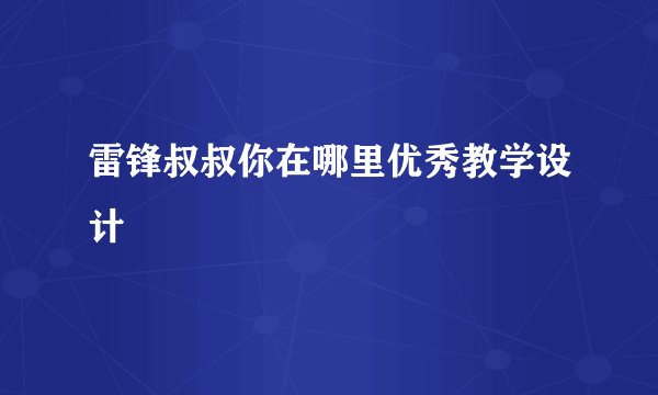 雷锋叔叔你在哪里优秀教学设计
