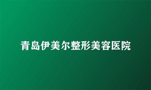 青岛伊美尔整形美容医院