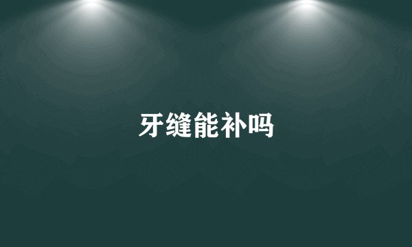 牙缝能补吗