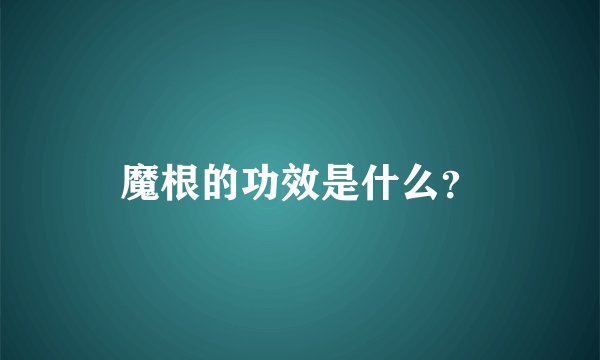 魔根的功效是什么？