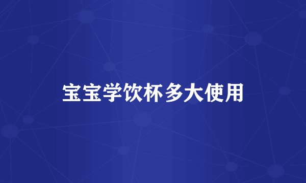 宝宝学饮杯多大使用