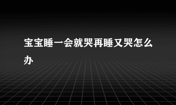 宝宝睡一会就哭再睡又哭怎么办