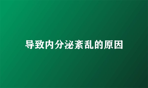 导致内分泌紊乱的原因