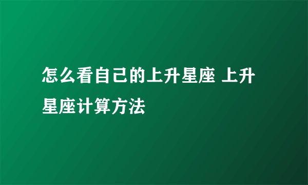 怎么看自己的上升星座 上升星座计算方法