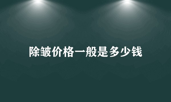除皱价格一般是多少钱