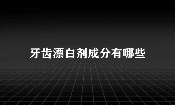 牙齿漂白剂成分有哪些
