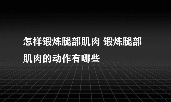 怎样锻炼腿部肌肉 锻炼腿部肌肉的动作有哪些