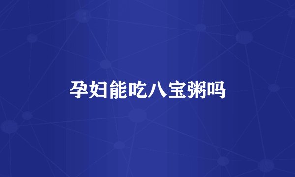孕妇能吃八宝粥吗