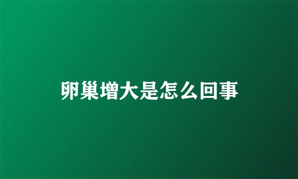 卵巢增大是怎么回事