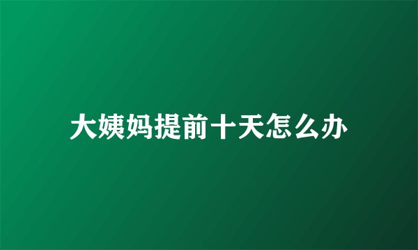 大姨妈提前十天怎么办
