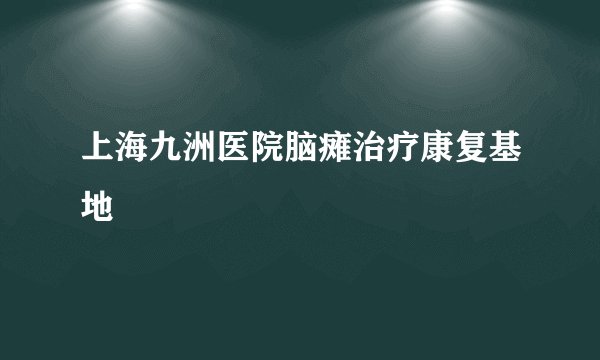 上海九洲医院脑瘫治疗康复基地