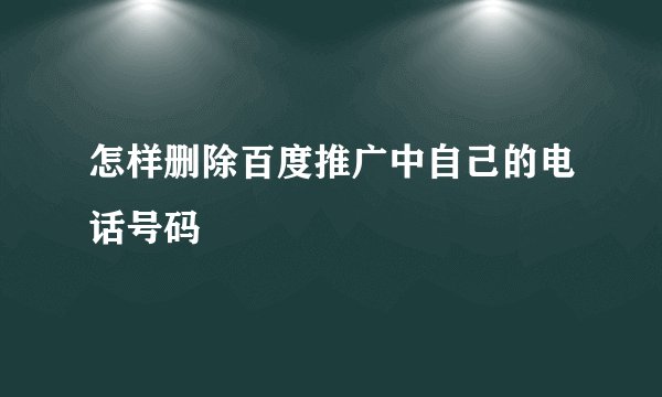 怎样删除百度推广中自己的电话号码