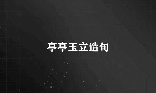 亭亭玉立造句