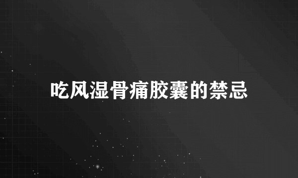 吃风湿骨痛胶囊的禁忌