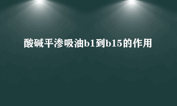 酸碱平渗吸油b1到b15的作用