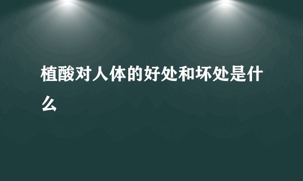 植酸对人体的好处和坏处是什么