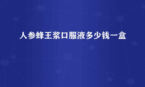 人参蜂王浆口服液多少钱一盒