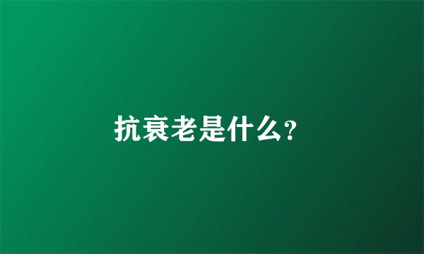 抗衰老是什么？