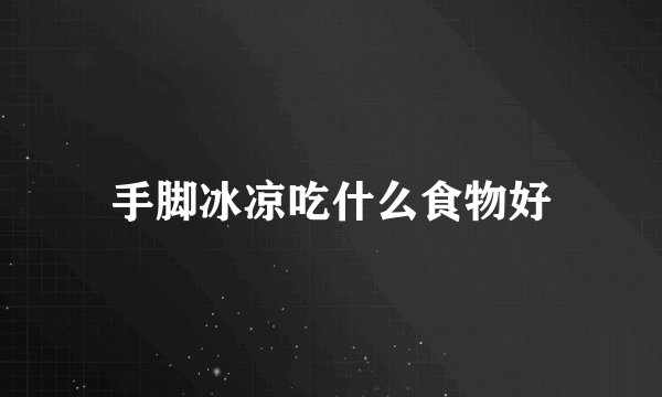 手脚冰凉吃什么食物好
