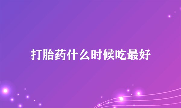 打胎药什么时候吃最好
