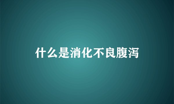 什么是消化不良腹泻