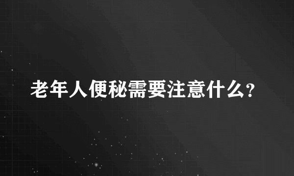 老年人便秘需要注意什么？