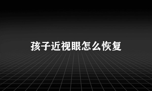 孩子近视眼怎么恢复