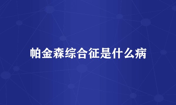 帕金森综合征是什么病