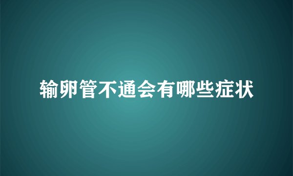 输卵管不通会有哪些症状