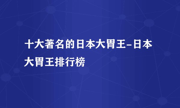 十大著名的日本大胃王-日本大胃王排行榜