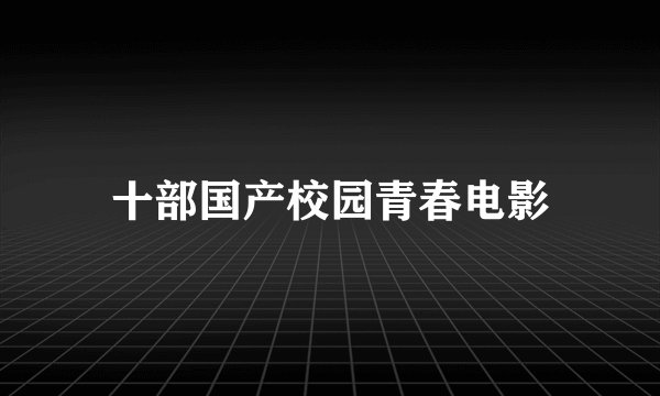 十部国产校园青春电影