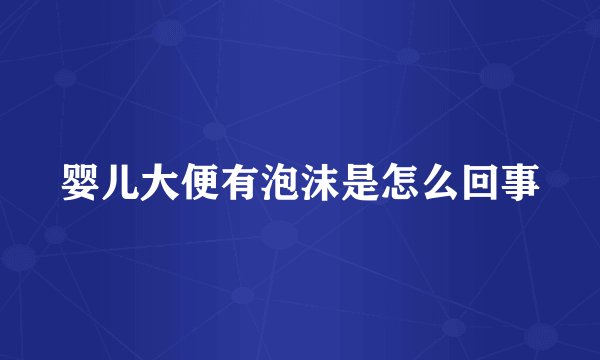 婴儿大便有泡沫是怎么回事