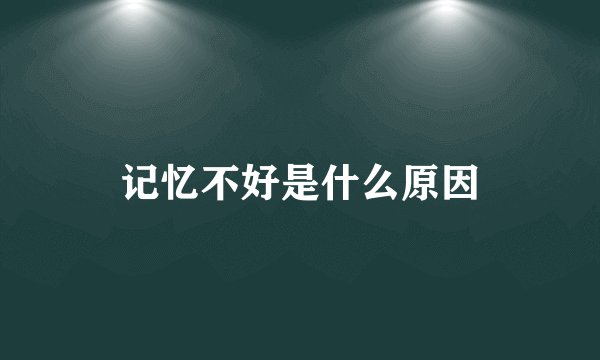 记忆不好是什么原因