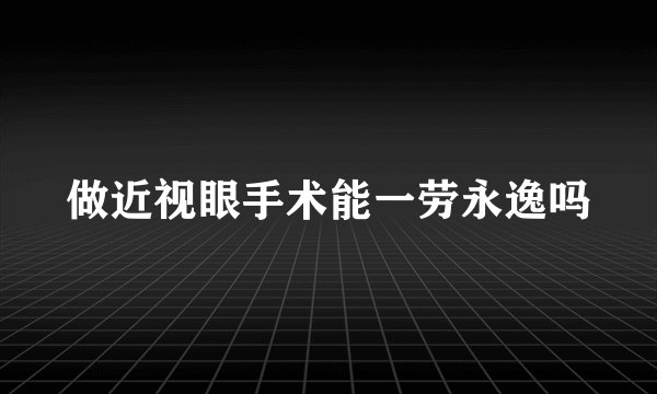 做近视眼手术能一劳永逸吗