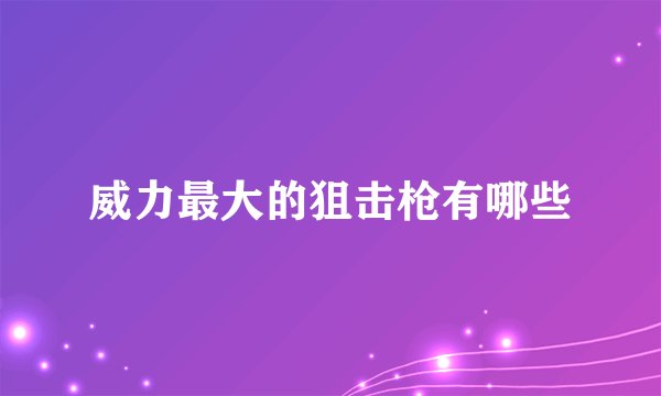 威力最大的狙击枪有哪些