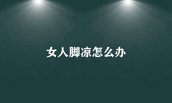 女人脚凉怎么办