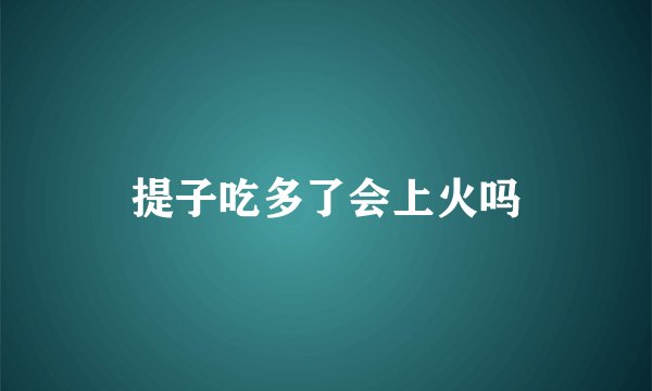 提子吃多了会上火吗