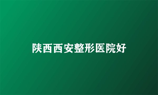陕西西安整形医院好