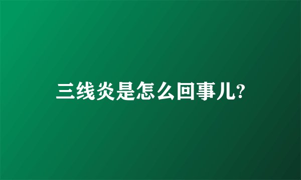 三线炎是怎么回事儿?