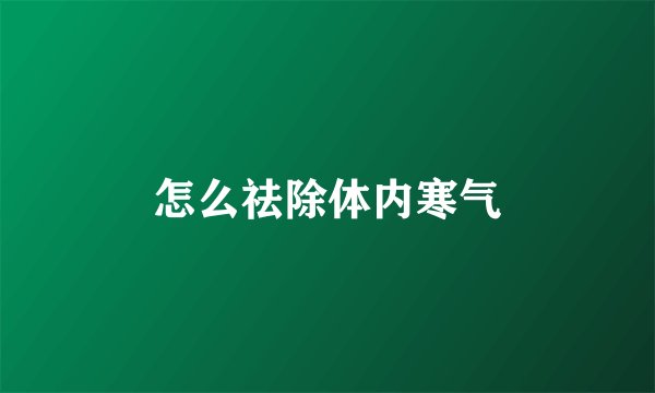 怎么祛除体内寒气