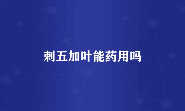 刺五加叶能药用吗