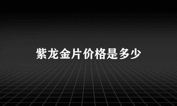 紫龙金片价格是多少