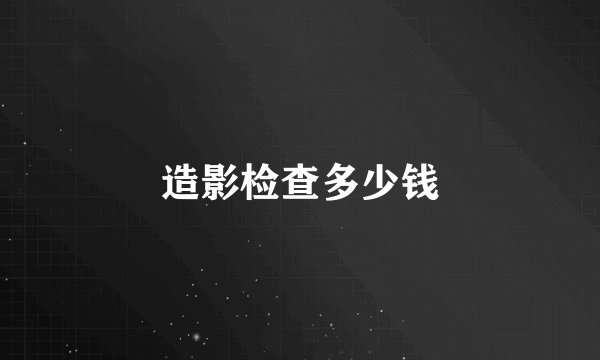造影检查多少钱
