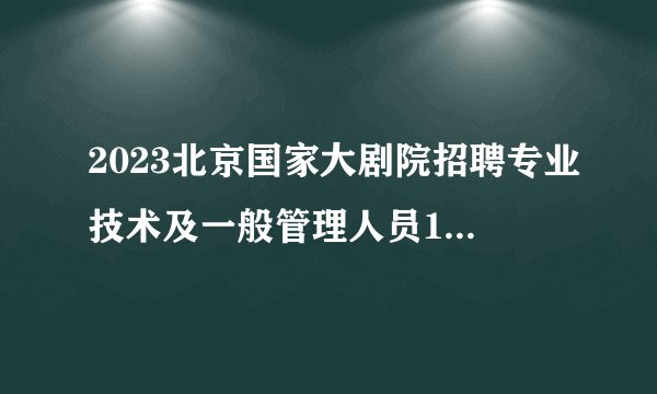 2023北京国家大剧院招聘专业技术及一般管理人员13人公告