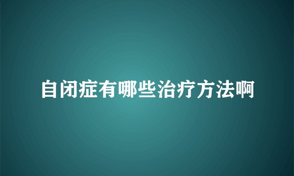 自闭症有哪些治疗方法啊