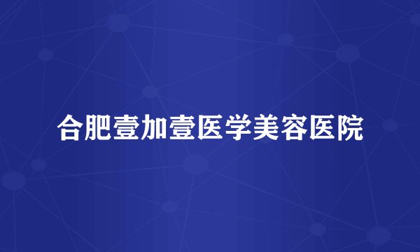 合肥壹加壹医学美容医院