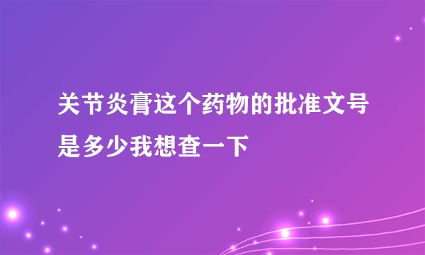 关节炎膏这个药物的批准文号是多少我想查一下