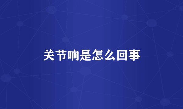 关节响是怎么回事