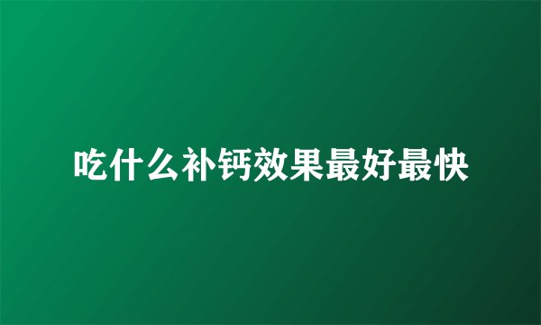 吃什么补钙效果最好最快