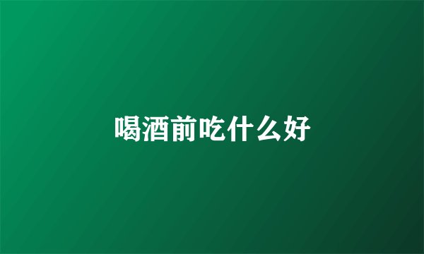 喝酒前吃什么好